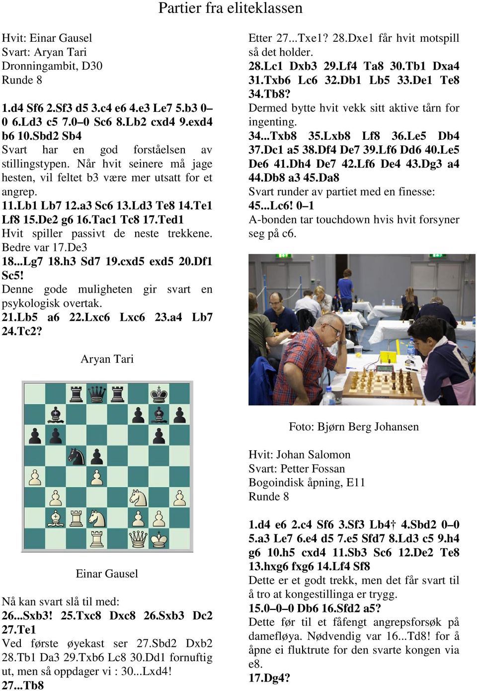 Tac1 Tc8 17.Ted1 Hvit spiller passivt de neste trekkene. Bedre var 17.De3 18...Lg7 18.h3 Sd7 19.cxd5 exd5 20.Df1 Sc5! Denne gode muligheten gir svart en psykologisk overtak. 21.Lb5 a6 22.Lxc6 Lxc6 23.