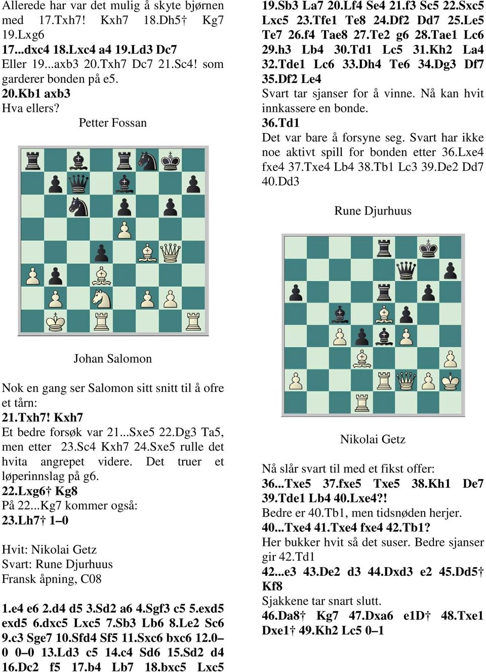 Df2 Le4 Svart tar sjanser for å vinne. Nå kan hvit innkassere en bonde. 36.Td1 Det var bare å forsyne seg. Svart har ikke noe aktivt spill for bonden etter 36.Lxe4 fxe4 37.Txe4 Lb4 38.Tb1 Lc3 39.