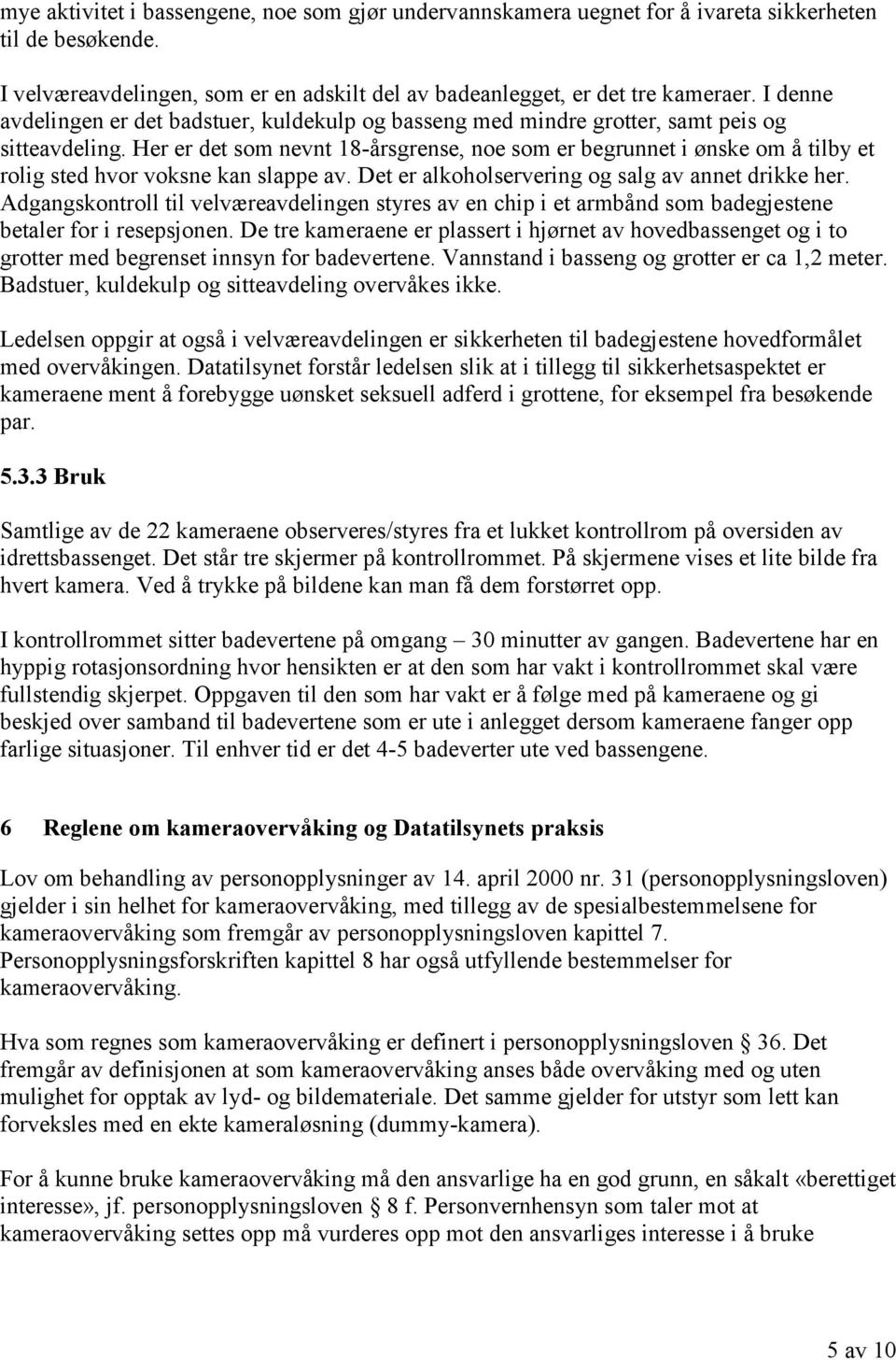 Her er det som nevnt 18-årsgrense, noe som er begrunnet i ønske om å tilby et rolig sted hvor voksne kan slappe av. Det er alkoholservering og salg av annet drikke her.