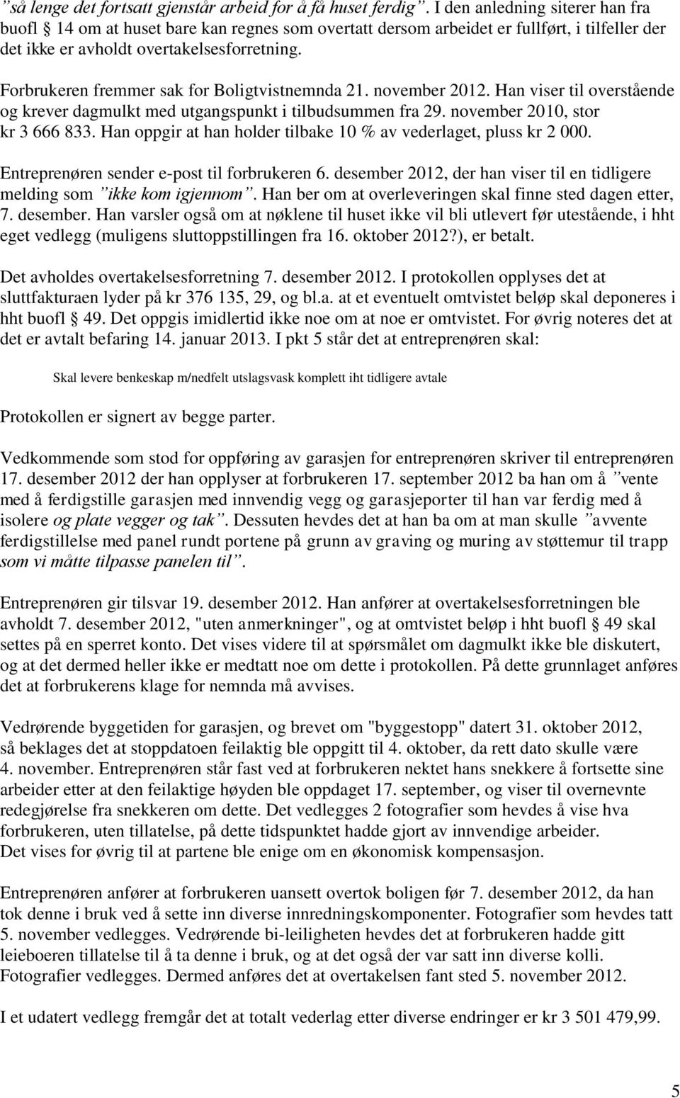 Forbrukeren fremmer sak for Boligtvistnemnda 21. november 2012. Han viser til overstående og krever dagmulkt med utgangspunkt i tilbudsummen fra 29. november 2010, stor kr 3 666 833.