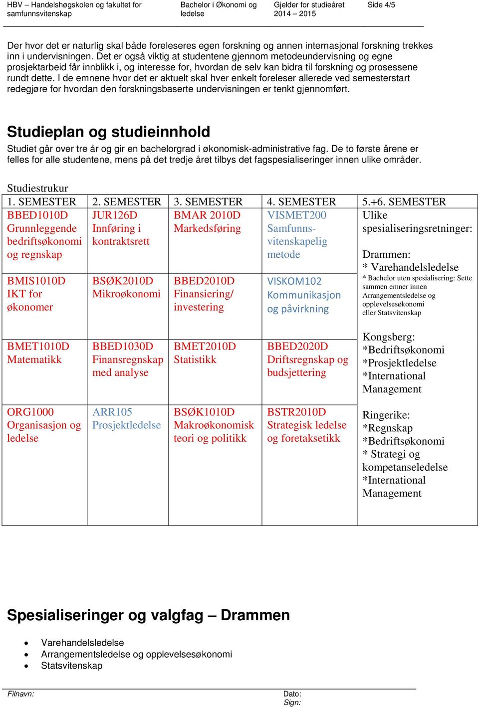 I de emnene hvor det er aktuelt skal hver enkelt foreleser allerede ved semesterstart redegjøre for hvordan den forskningsbaserte undervisningen er tenkt gjennomført.