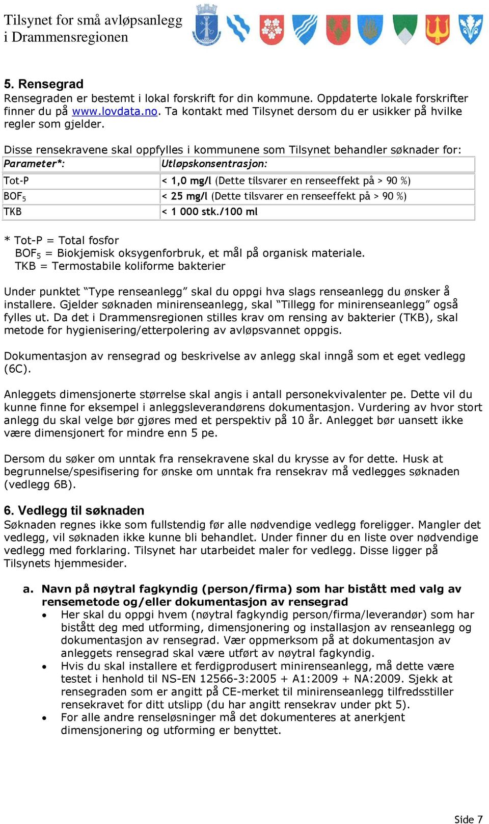 Disse rensekravene skal oppfylles i kommunene som Tilsynet behandler søknader for: Parameter*: Utløpskonsentrasjon: Tot-P < 1,0 mg/l (Dette tilsvarer en renseeffekt på > 90 %) BOF 5 < 25 mg/l (Dette