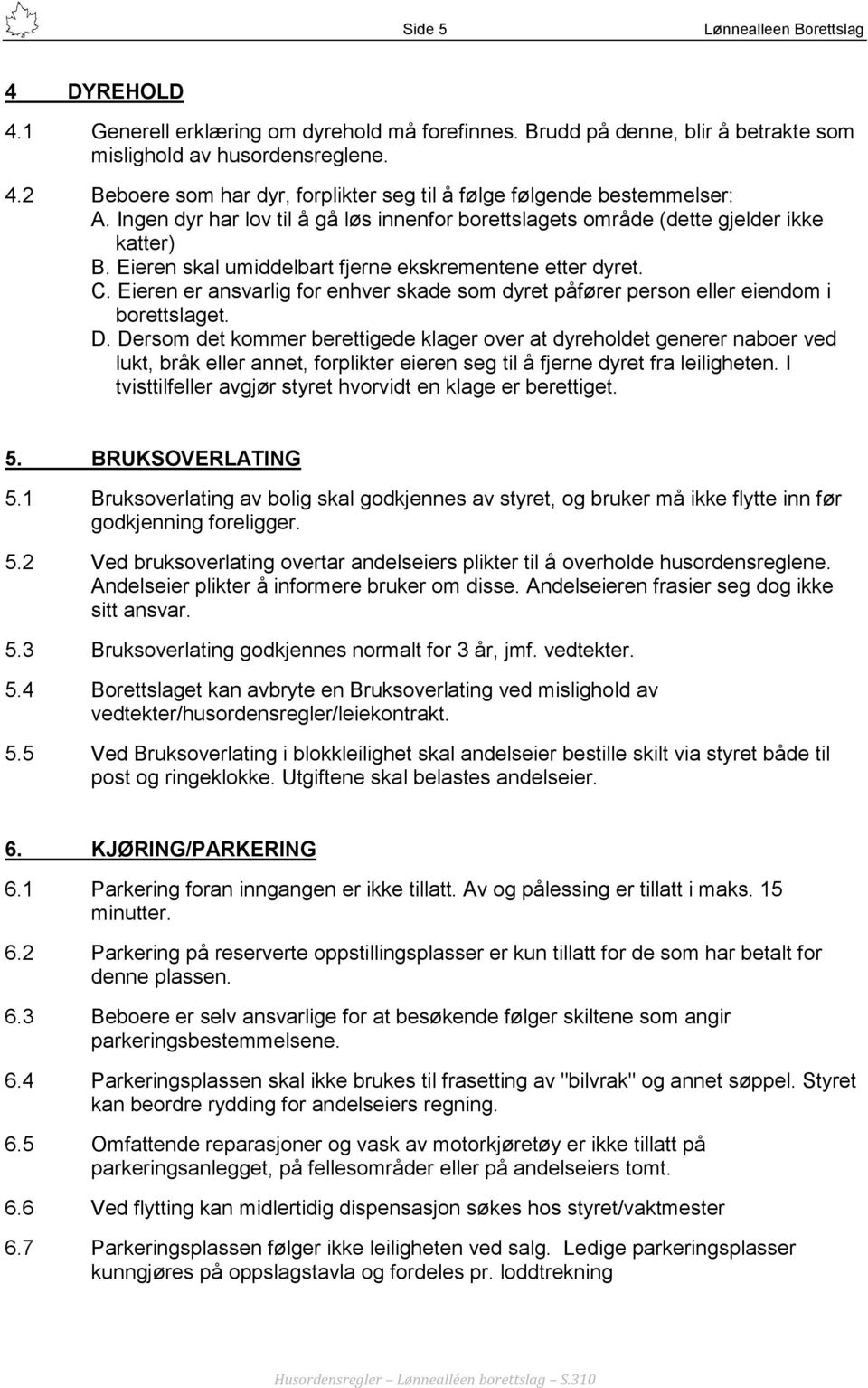 Eieren er ansvarlig for enhver skade som dyret påfører person eller eiendom i borettslaget. D.