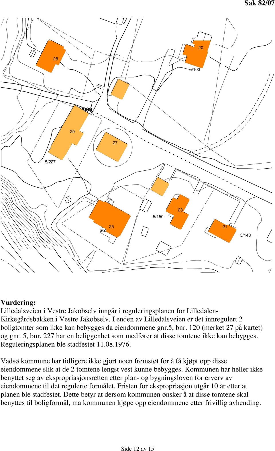 227 har en beliggenhet som medfører at disse tomtene ikke kan bebygges. Reguleringsplanen ble stadfestet 11.08.1976.