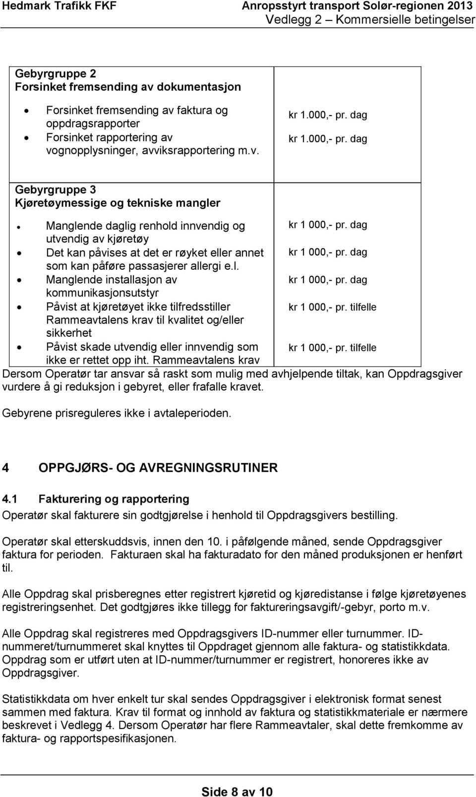 dag Det kan påvises at det er røyket eller annet som kan påføre passasjerer allergi e.l. kr 1 000,- pr. dag Manglende installasjon av kommunikasjonsutstyr kr 1 000,- pr.