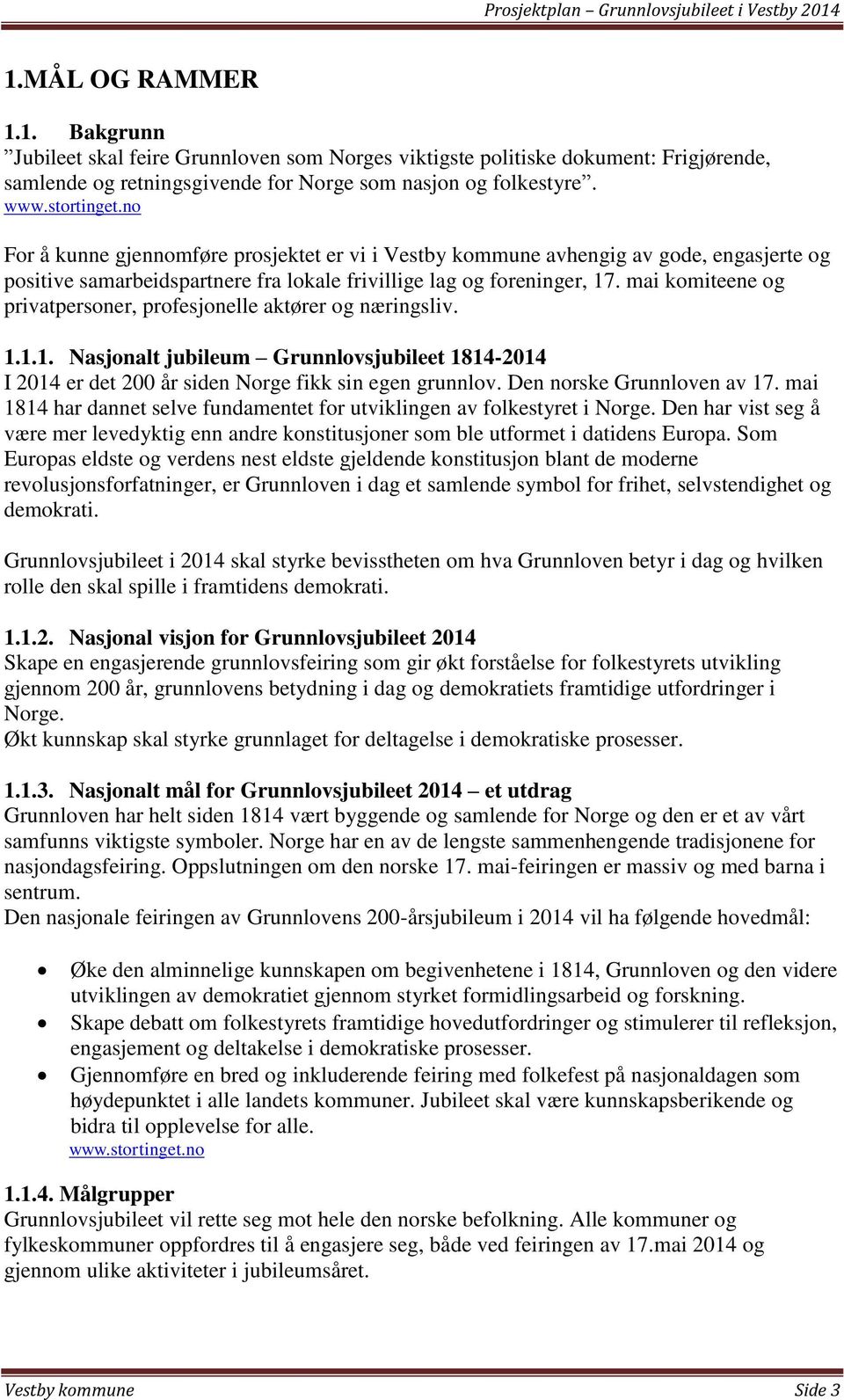 mai komiteene og privatpersoner, profesjonelle aktører og næringsliv. 1.1.1. Nasjonalt jubileum Grunnlovsjubileet 1814-2014 I 2014 er det 200 år siden Norge fikk sin egen grunnlov.