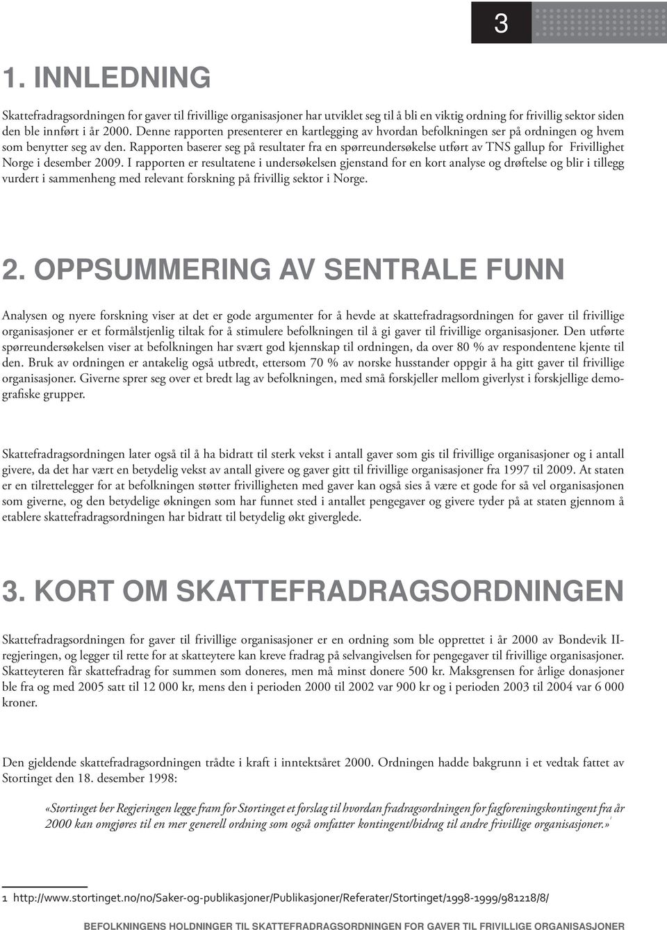 Rapporten baserer seg på resultater fra en spørreundersøkelse utført av TNS gallup for Frivillighet Norge i desember 2009.