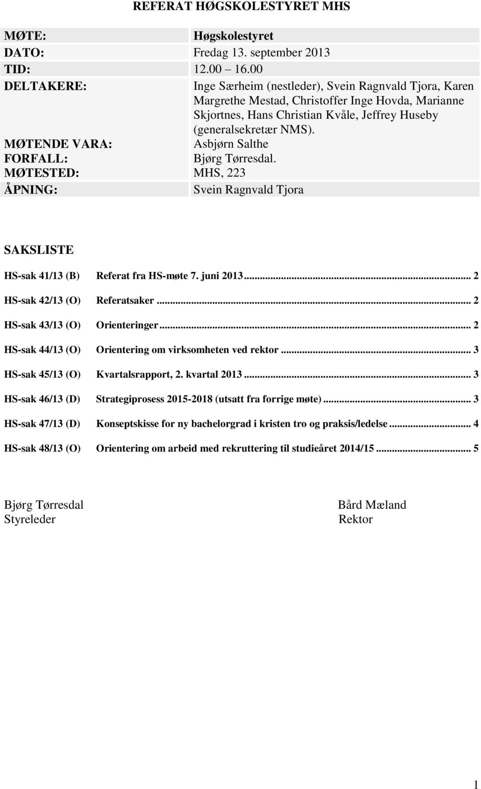 MØTENDE VARA: Asbjørn Salthe FORFALL: MØTESTED: Bjørg Tørresdal. MHS, 223 ÅPNING: Svein Ragnvald Tjora SAKSLISTE HS-sak 41/13 (B) Referat fra HS-møte 7. juni 2013... 2 HS-sak 42/13 (O) Referatsaker.