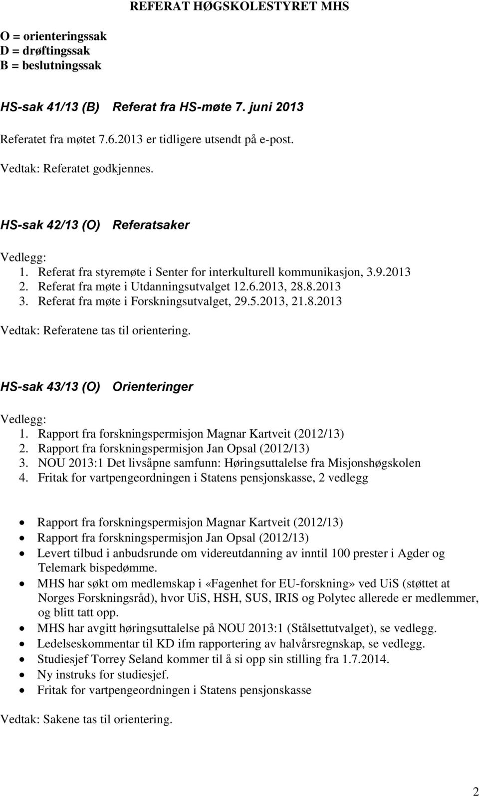 Referat fra møte i Forskningsutvalget, 29.5.2013, 21.8.2013 Vedtak: Referatene tas til orientering. HS-sak 43/13 (O) Orienteringer 1. Rapport fra forskningspermisjon Magnar Kartveit (2012/13) 2.