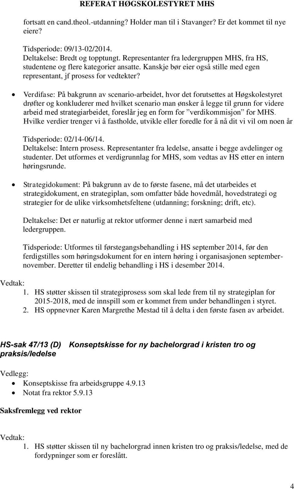 Verdifase: På bakgrunn av scenario-arbeidet, hvor det forutsettes at Høgskolestyret drøfter og konkluderer med hvilket scenario man ønsker å legge til grunn for videre arbeid med strategiarbeidet,