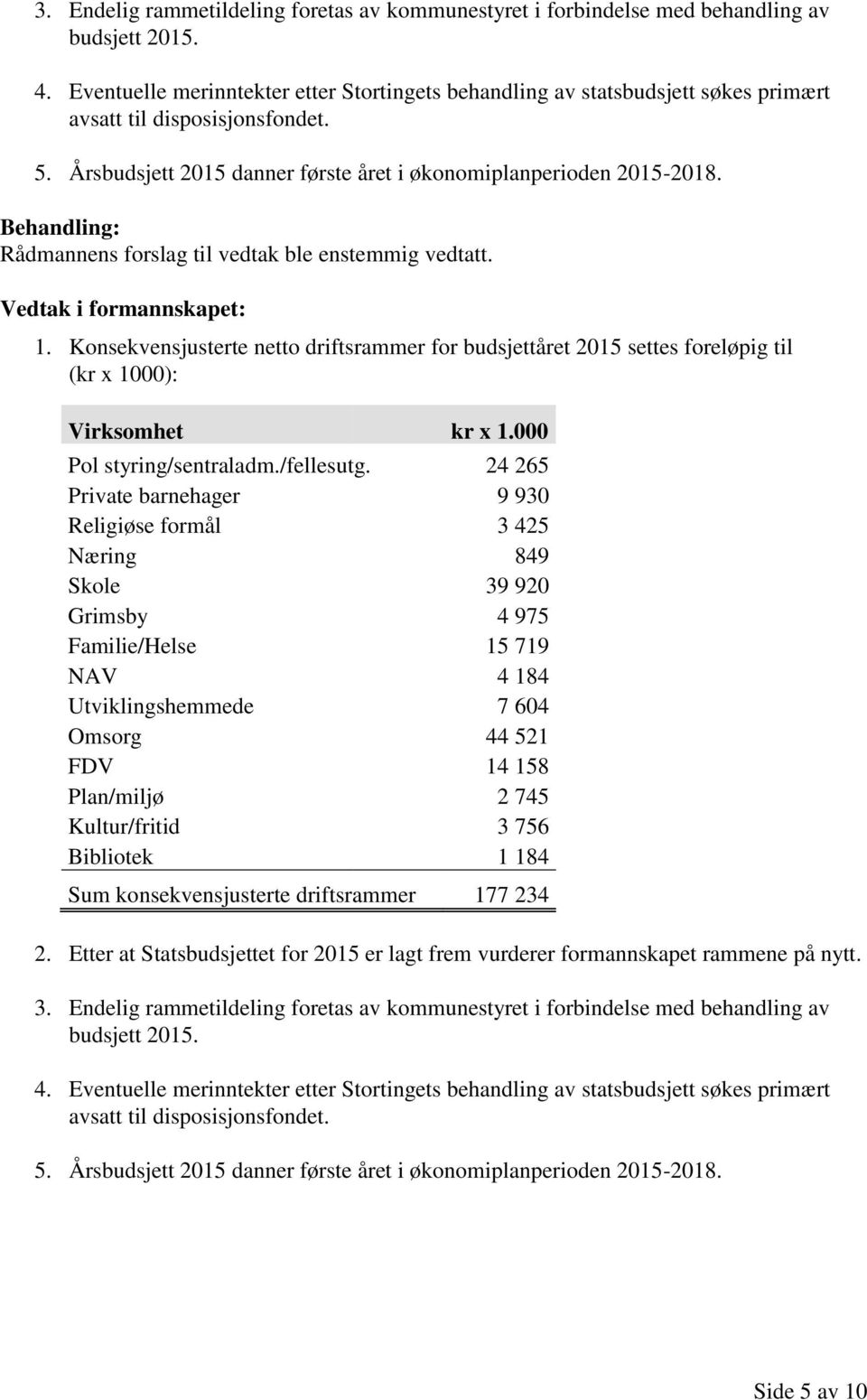 Rådmannens forslag til vedtak ble enstemmig vedtatt. Vedtak i formannskapet: 1. Konsekvensjusterte netto driftsrammer for budsjettåret 2015 settes foreløpig til (kr x 1000): Virksomhet kr x 1.