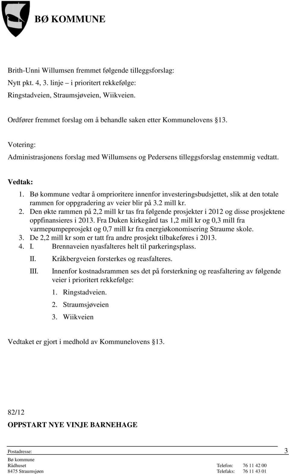 2 mill kr. 2. Den økte rammen på 2,2 mill kr tas fra følgende prosjekter i 2012 og disse prosjektene oppfinansieres i 2013.