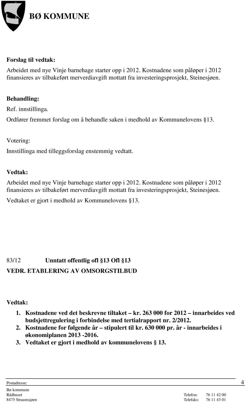 Arbeidet med nye Vinje barnehage starter opp i 2012. Kostnadene som påløper i 2012 finansieres av tilbakeført merverdiavgift mottatt fra investeringsprosjekt, Steinesjøen.