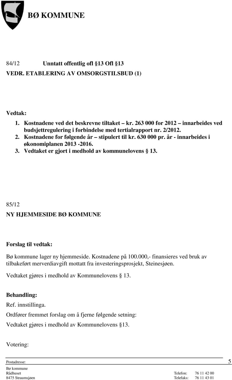 år - innarbeides i økonomiplanen 2013-2016. 3. Vedtaket er gjort i medhold av kommunelovens 13. 85/12 NY HJEMMESIDE BØ KOMMUNE Forslag til vedtak: lager ny hjemmeside. Kostnadene på 100.