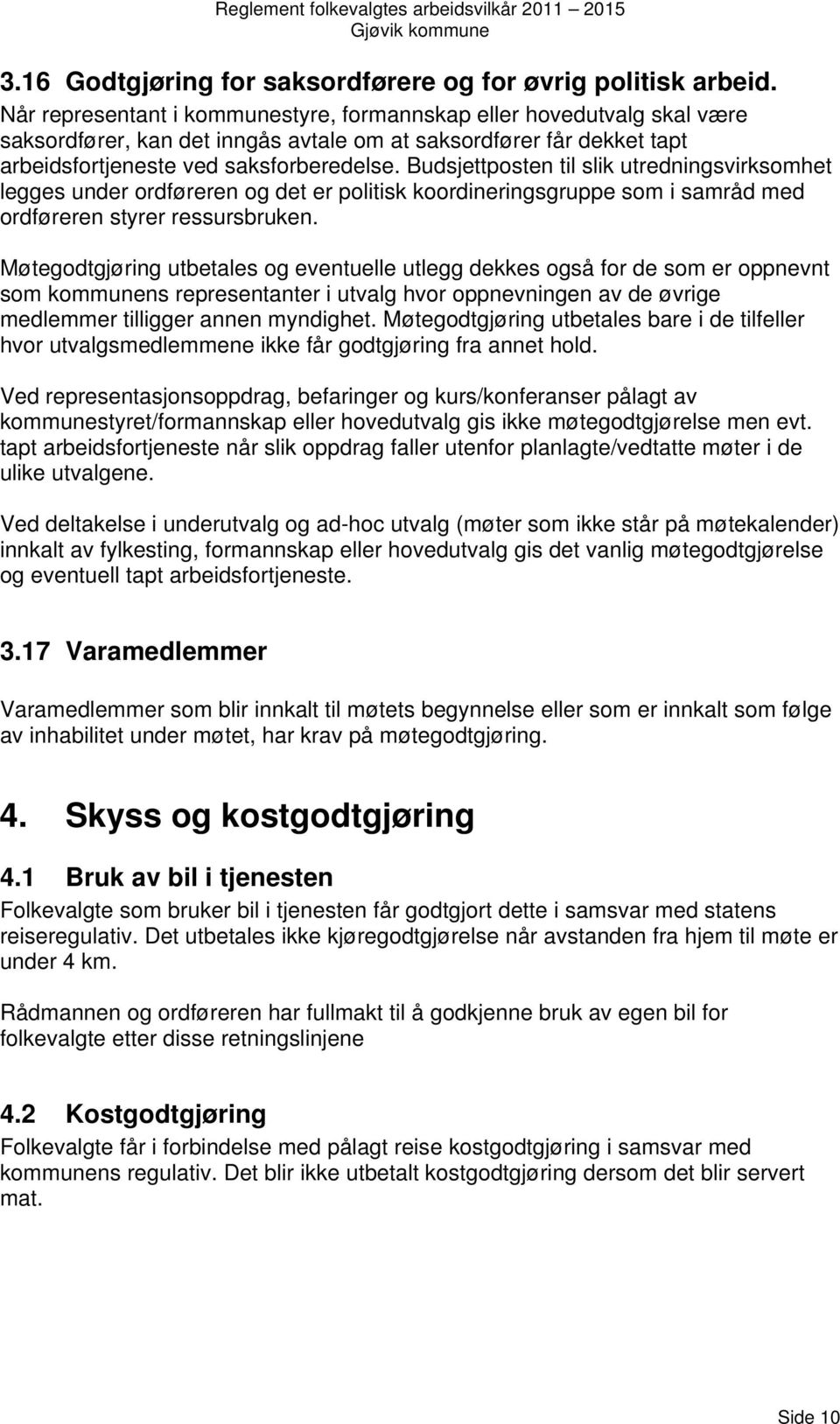 Budsjettposten til slik utredningsvirksomhet legges under ordføreren og det er politisk koordineringsgruppe som i samråd med ordføreren styrer ressursbruken.