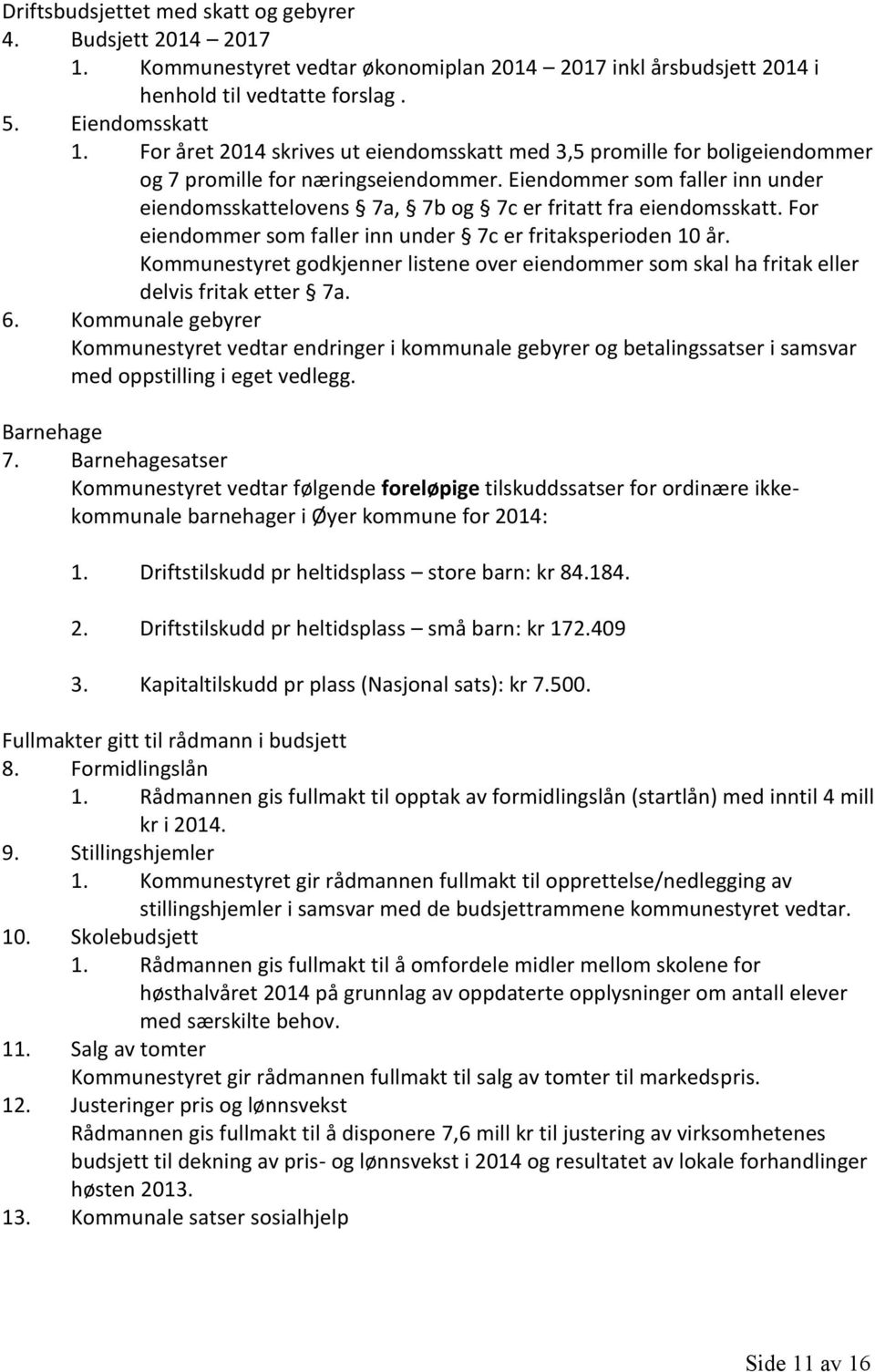 Eiendommer som faller inn under eiendomsskattelovens 7a, 7b og 7c er fritatt fra eiendomsskatt. For eiendommer som faller inn under 7c er fritaksperioden 10 år.