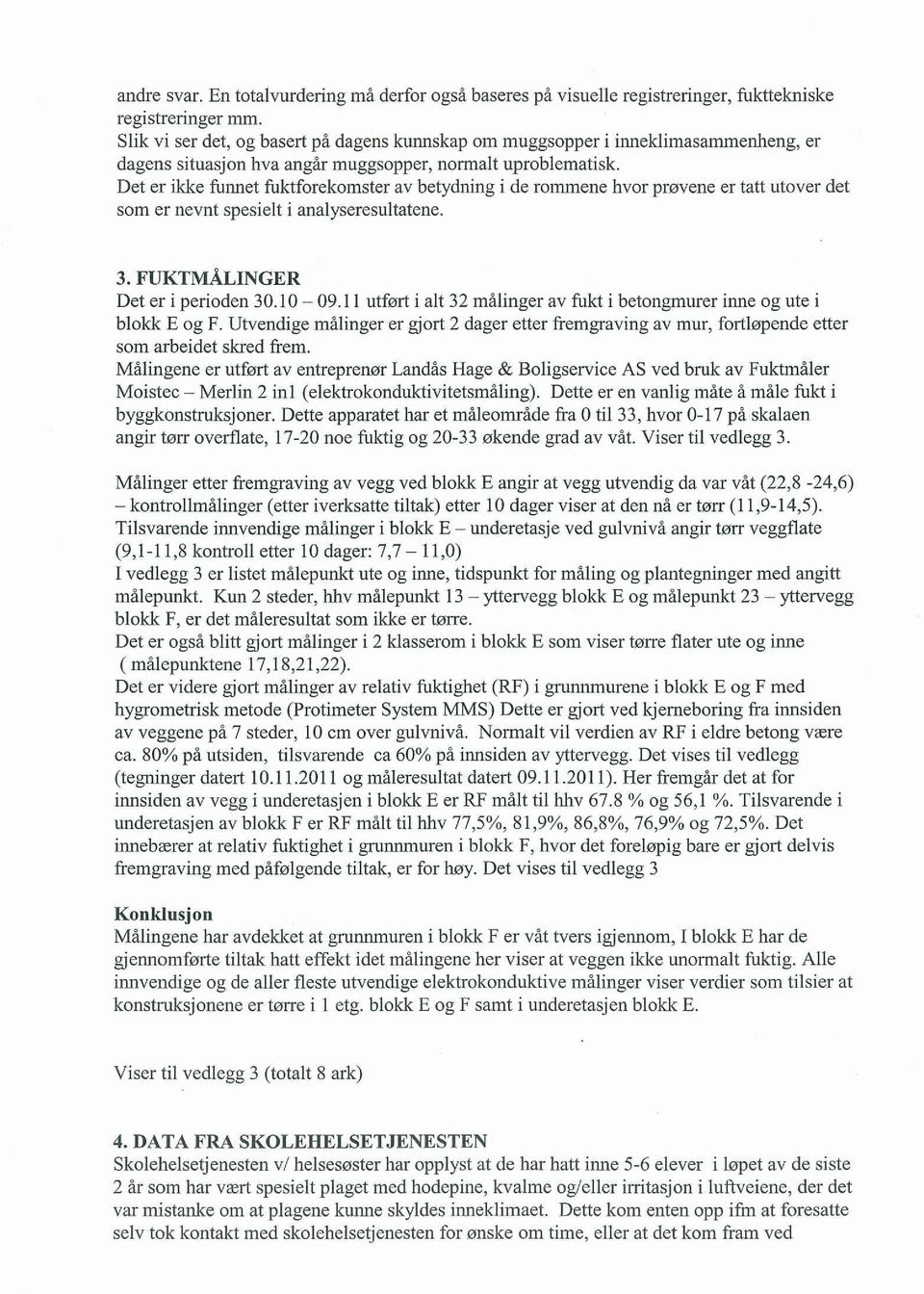 Det er ikke funnet fbktforekomster av betydning i de rommene hvor prøvene er tatt utover det som er nevnt spesielt i analyseresultatene. 3. FUKTMÅLINGER Det er i perioden 30.10 09.