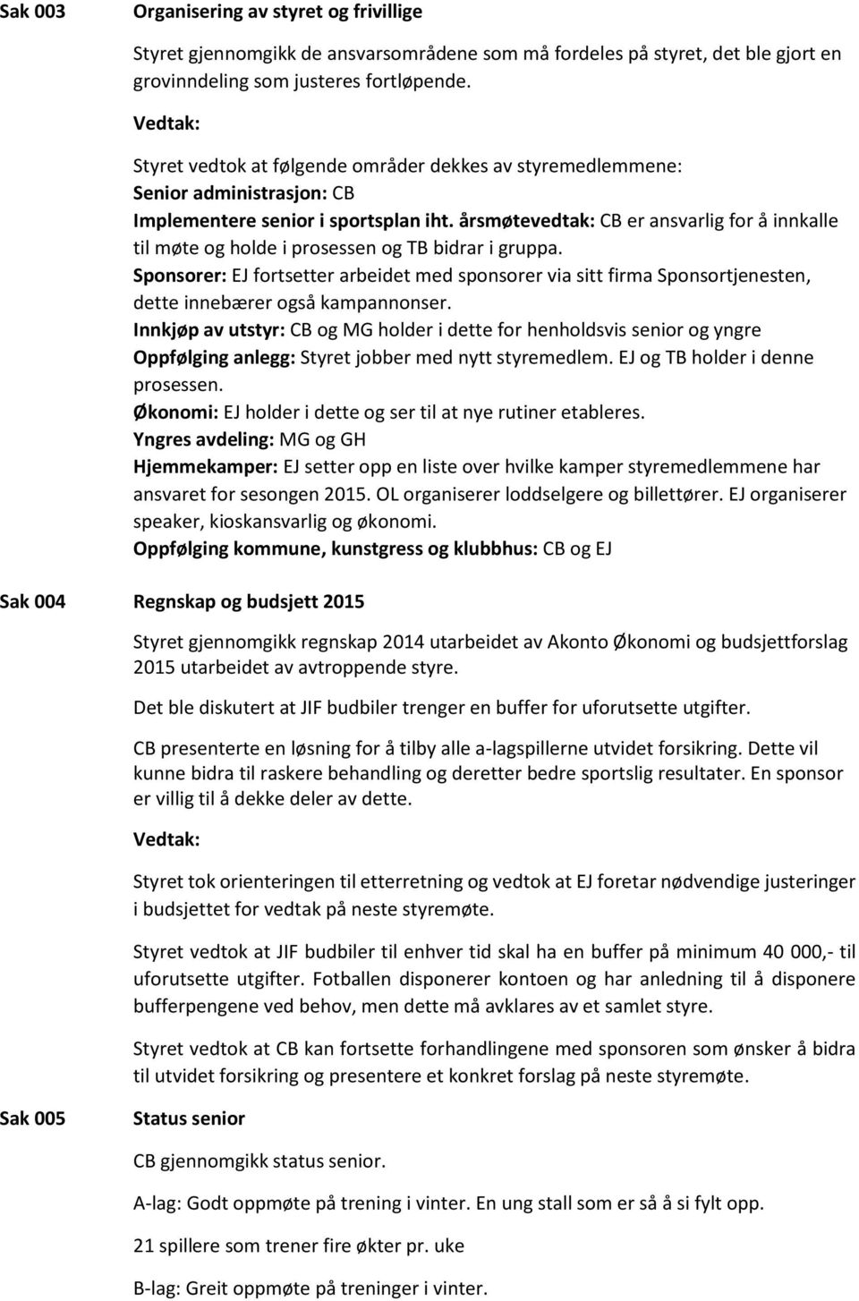 årsmøtevedtak: CB er ansvarlig for å innkalle til møte og holde i prosessen og TB bidrar i gruppa.