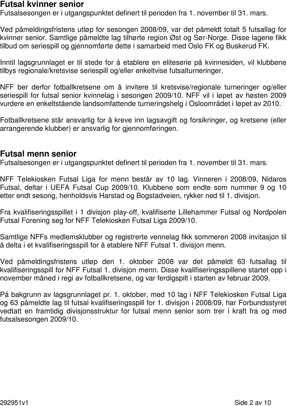 Disse lagene fikk tilbud om seriespill og gjennomførte dette i samarbeid med Oslo FK og Buskerud FK.