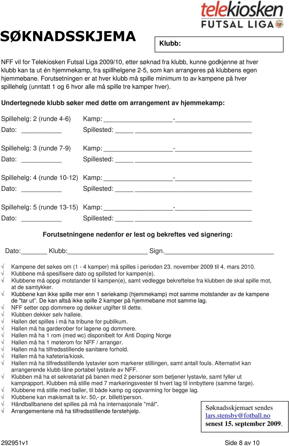 Undertegnede klubb søker med dette om arrangement av hjemmekamp: Spillehelg: 2 (runde 4-6) Dato: Spillehelg: 3 (runde 7-9) Dato: Kamp: - Spillested: Kamp: - Spillested: Spillehelg: 4 (runde 10-12)