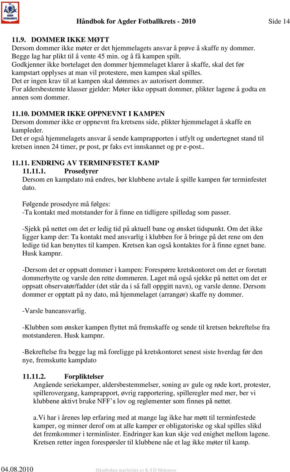 Det er ingen krav til at kampen skal dømmes av autorisert dommer. For aldersbestemte klasser gjelder: Møter ikke oppsatt dommer, plikter lagene å godta en annen som dommer. 11.10.