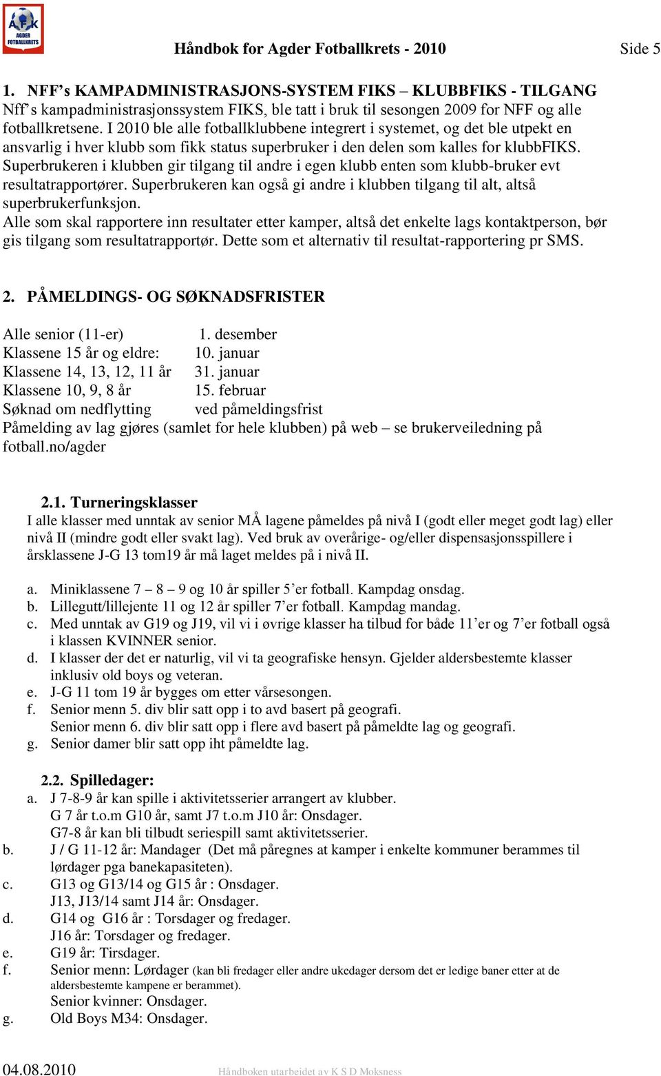 I 2010 ble alle fotballklubbene integrert i systemet, og det ble utpekt en ansvarlig i hver klubb som fikk status superbruker i den delen som kalles for klubbfiks.