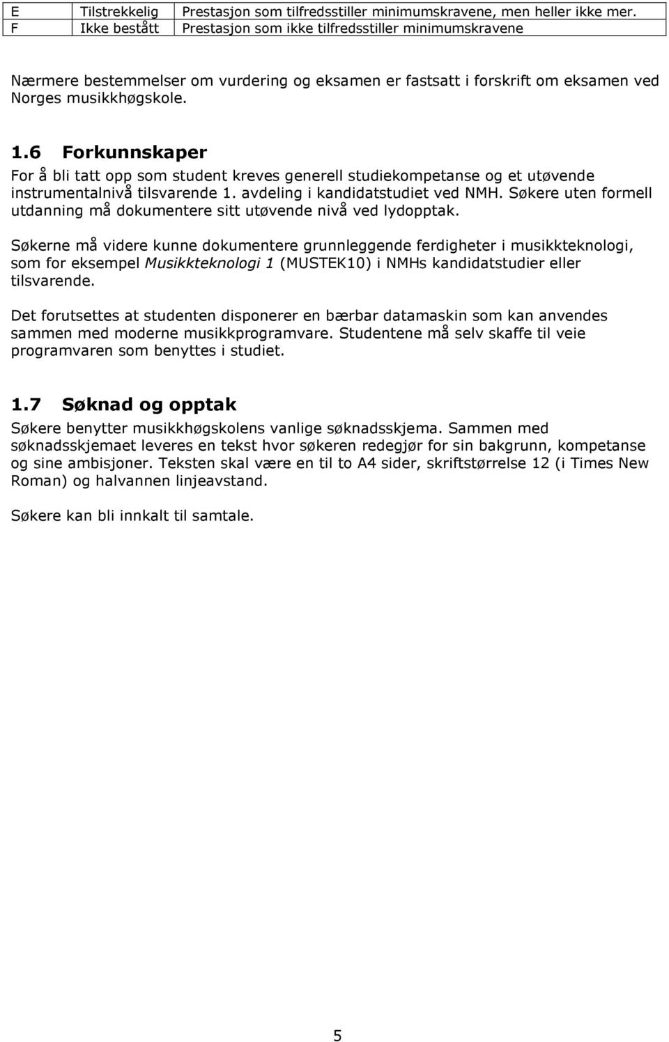 6 Forkunnskaper For å bli tatt opp som student kreves generell studiekompetanse og et utøvende instrumentalnivå tilsvarende 1. avdeling i kandidatstudiet ved NMH.