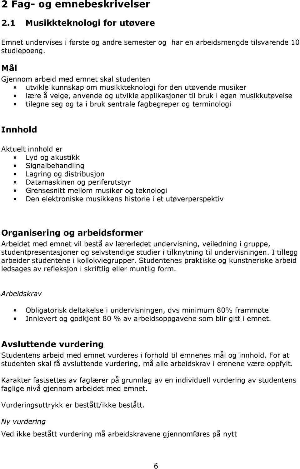 ta i bruk sentrale fagbegreper og terminologi Innhold Aktuelt innhold er Lyd og akustikk Signalbehandling Lagring og distribusjon Datamaskinen og periferutstyr Grensesnitt mellom musiker og teknologi