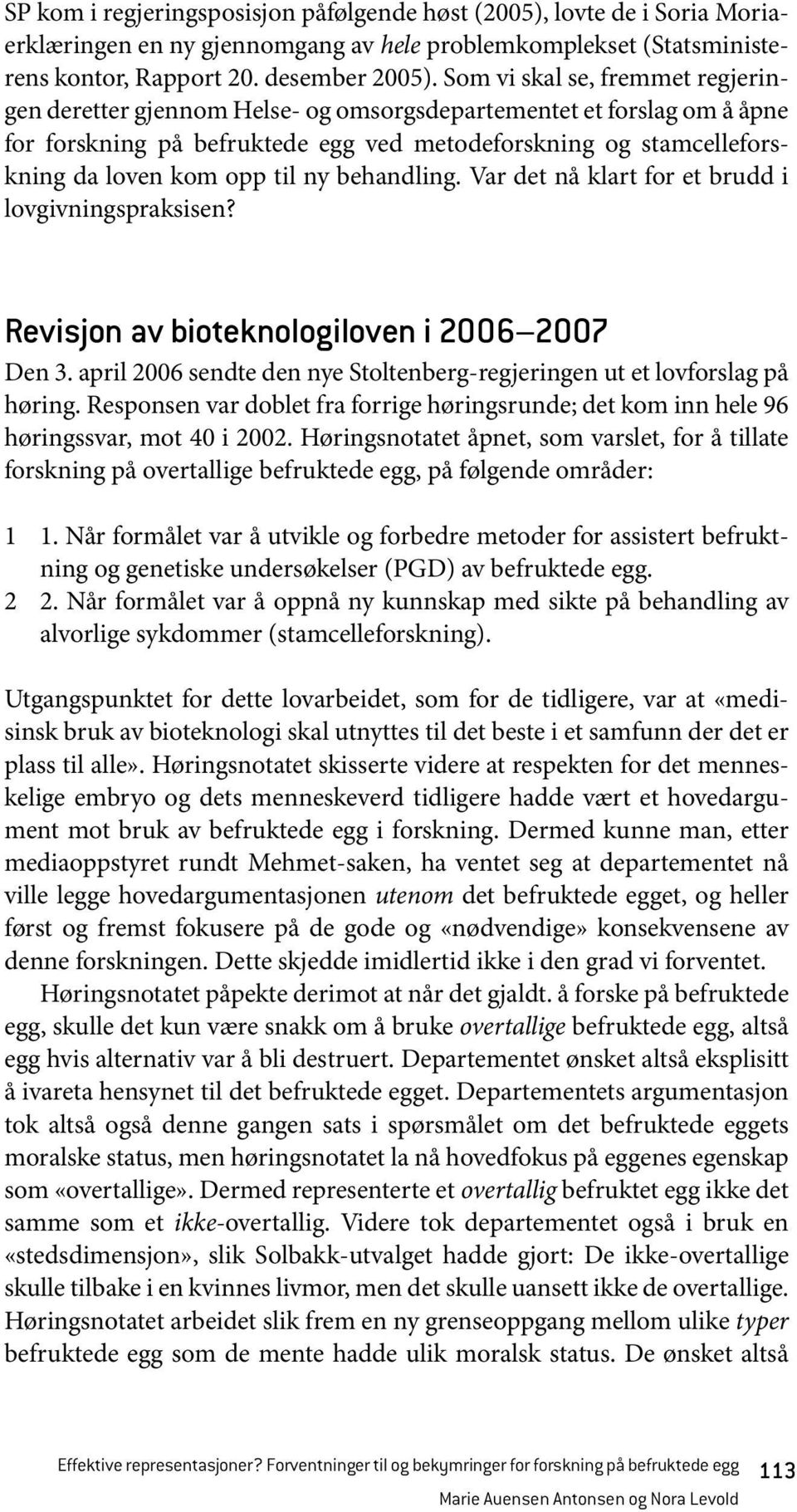 ny behandling. Var det nå klart for et brudd i lovgivningspraksisen? Revisjon av bioteknologiloven i 2006 2007 Den 3. april 2006 sendte den nye Stoltenberg-regjeringen ut et lovforslag på høring.