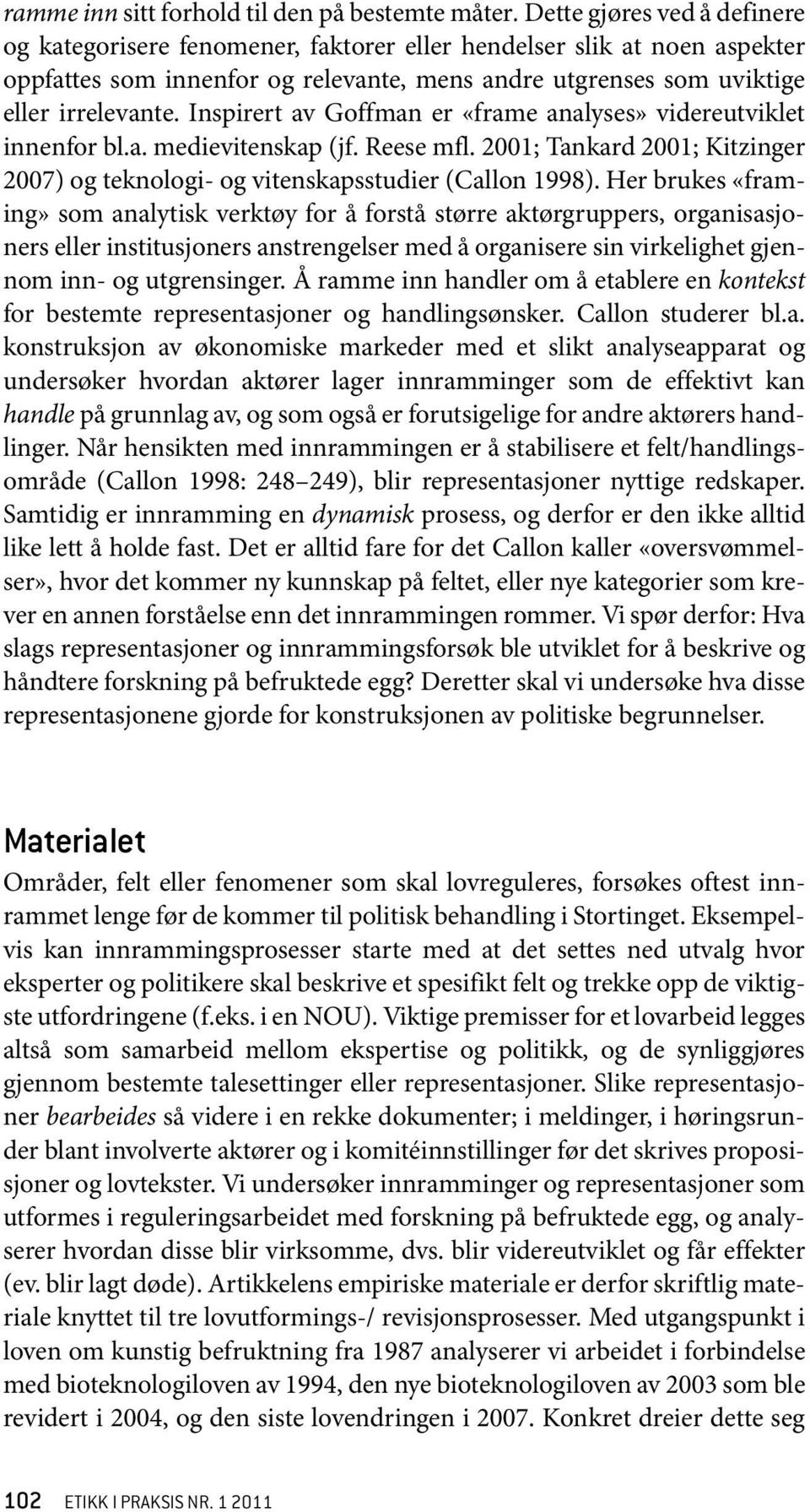 Inspirert av Goffman er «frame analyses» videreutviklet innenfor bl.a. medievitenskap (jf. Reese mfl. 2001; Tankard 2001; Kitzinger 2007) og teknologi- og vitenskapsstudier (Callon 1998).