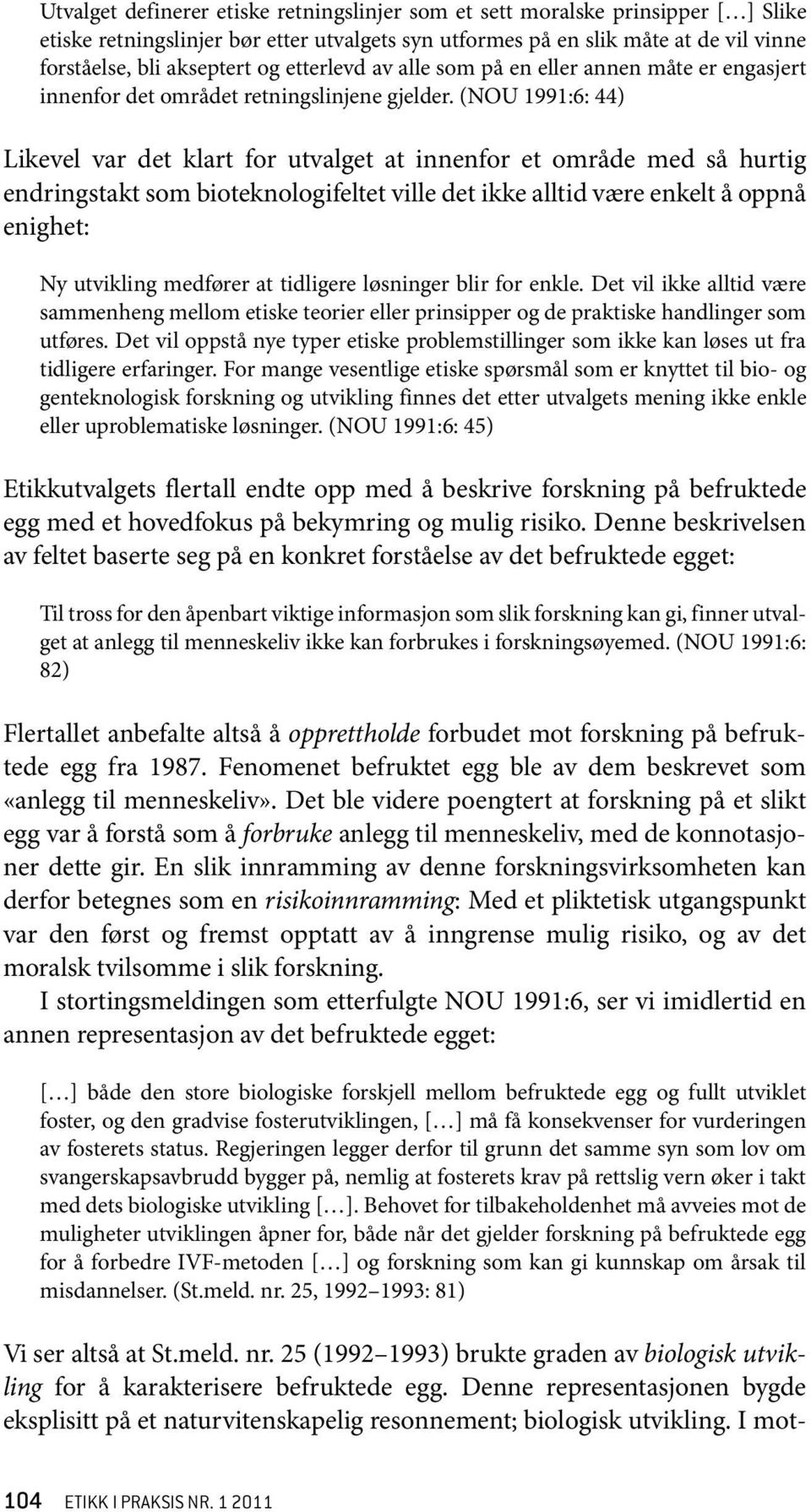 (NOU 1991:6: 44) Likevel var det klart for utvalget at innenfor et område med så hurtig endringstakt som bioteknologifeltet ville det ikke alltid være enkelt å oppnå enighet: Ny utvikling medfører at