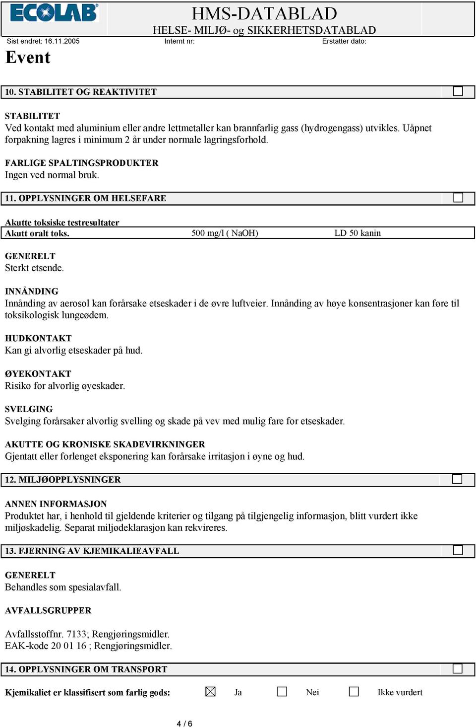 500 mg/l ( NaOH) LD 50 kanin GENERELT Sterkt etsende. INNÅNDING Innånding av aerosol kan forårsake etseskader i de øvre luftveier.