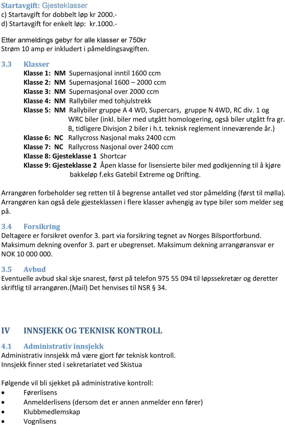 3 Klasser Klasse 1: NM Supernasjonal inntil 1600 ccm Klasse 2: NM Supernasjonal 1600 2000 ccm Klasse 3: NM Supernasjonal over 2000 ccm Klasse 4: NM Rallybiler med tohjulstrekk Klasse 5: NM Rallybiler