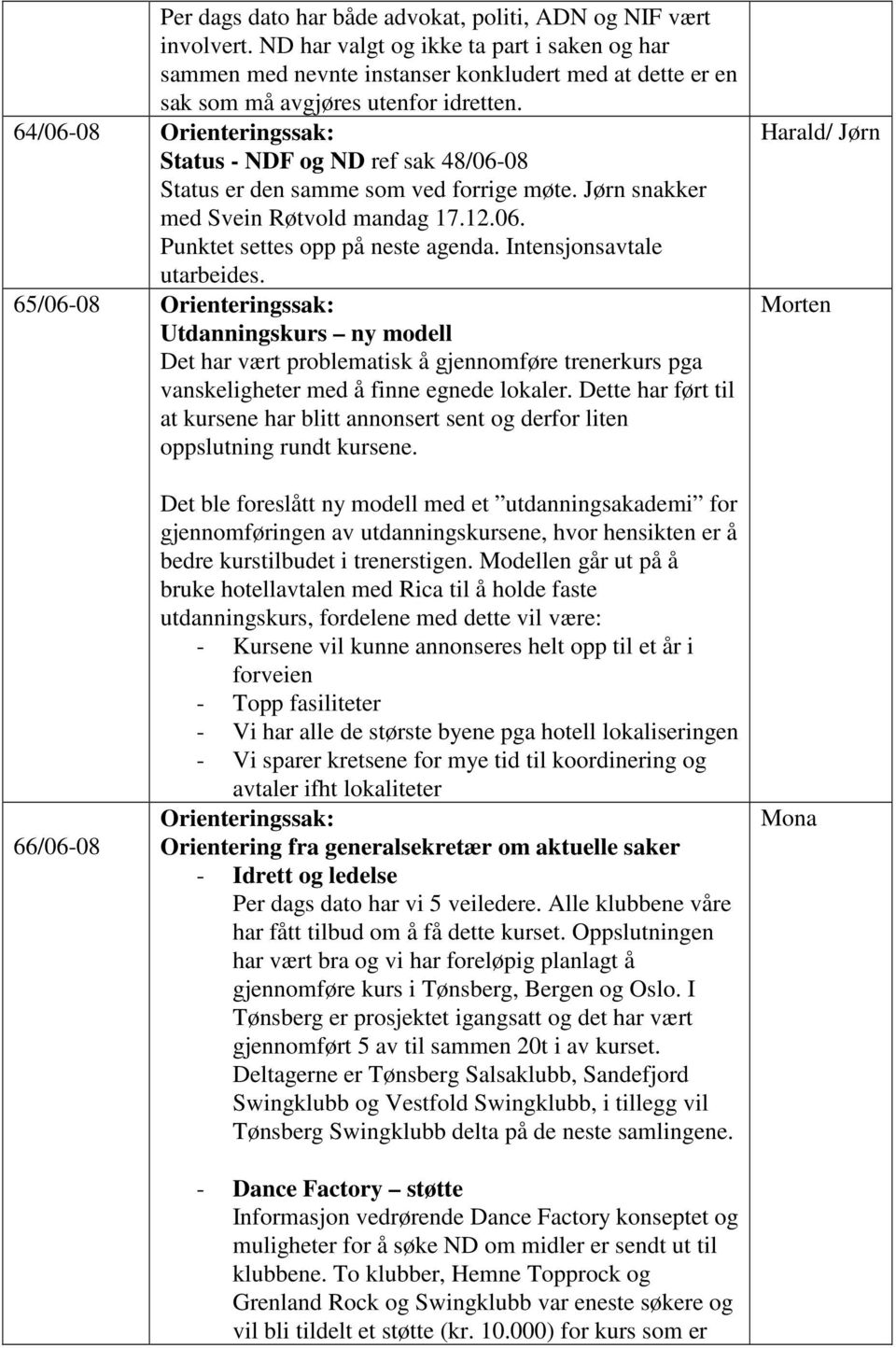 64/06-08 Status - NDF og ND ref sak 48/06-08 Status er den samme som ved forrige møte. Jørn snakker med Svein Røtvold mandag 17.12.06. Punktet settes opp på neste agenda. Intensjonsavtale utarbeides.