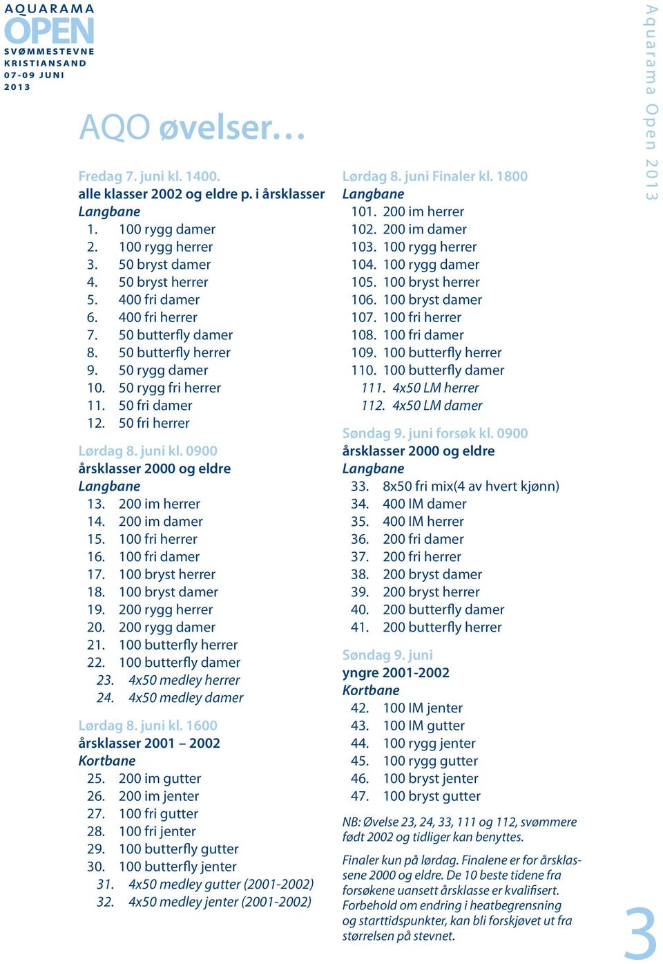 200 im damer 15. 100 fri herrer 16. 100 fri damer 17. 100 bryst herrer 18. 100 bryst damer 19. 200 rygg herrer 20. 200 rygg damer 21. 100 butterfly herrer 22. 100 butterfly damer 23.