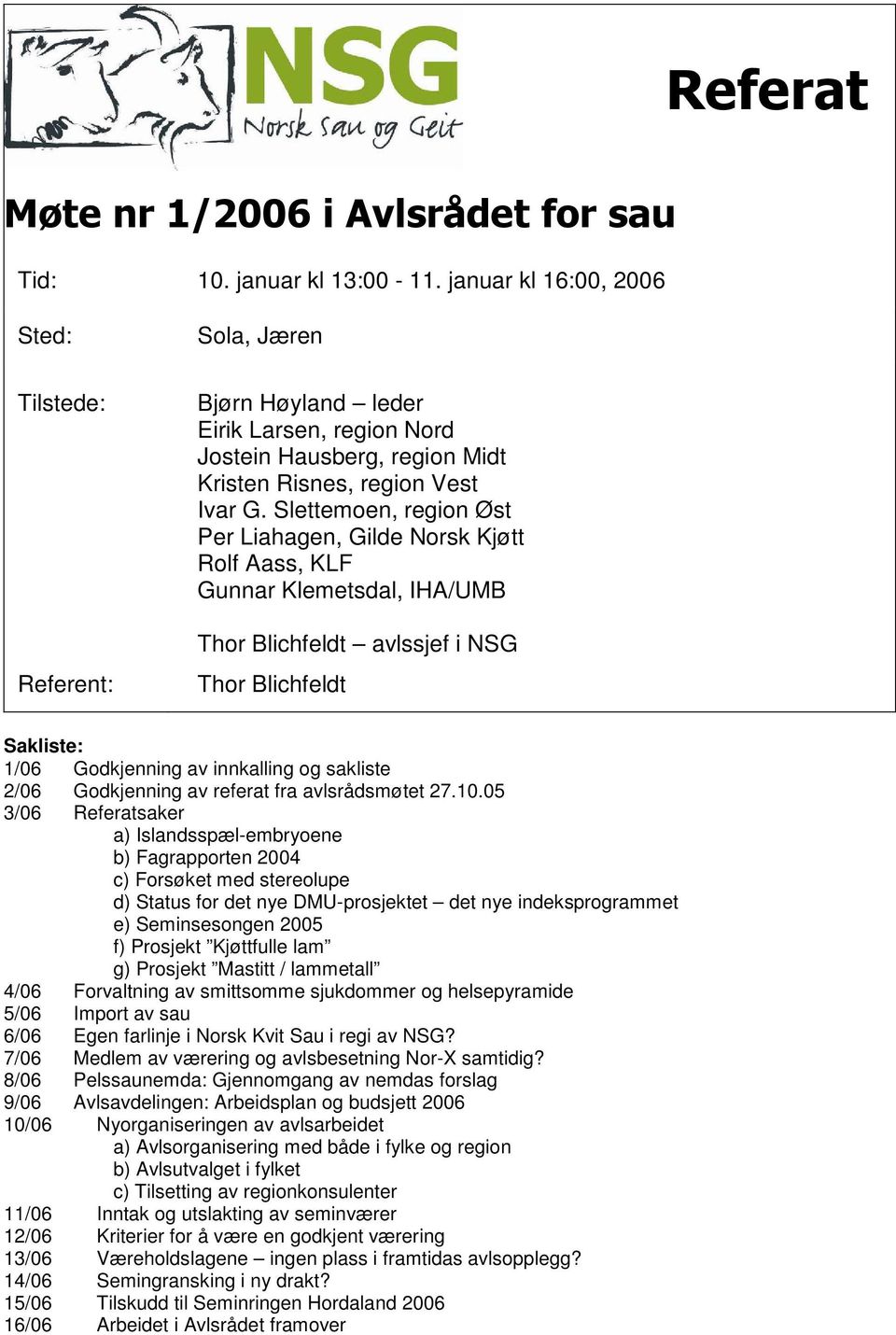 Slettemoen, region Øst Per Liahagen, Gilde Norsk Kjøtt Rolf Aass, KLF Gunnar Klemetsdal, IHA/UMB Thor Blichfeldt avlssjef i NSG Thor Blichfeldt Sakliste: 1/06 Godkjenning av innkalling og sakliste