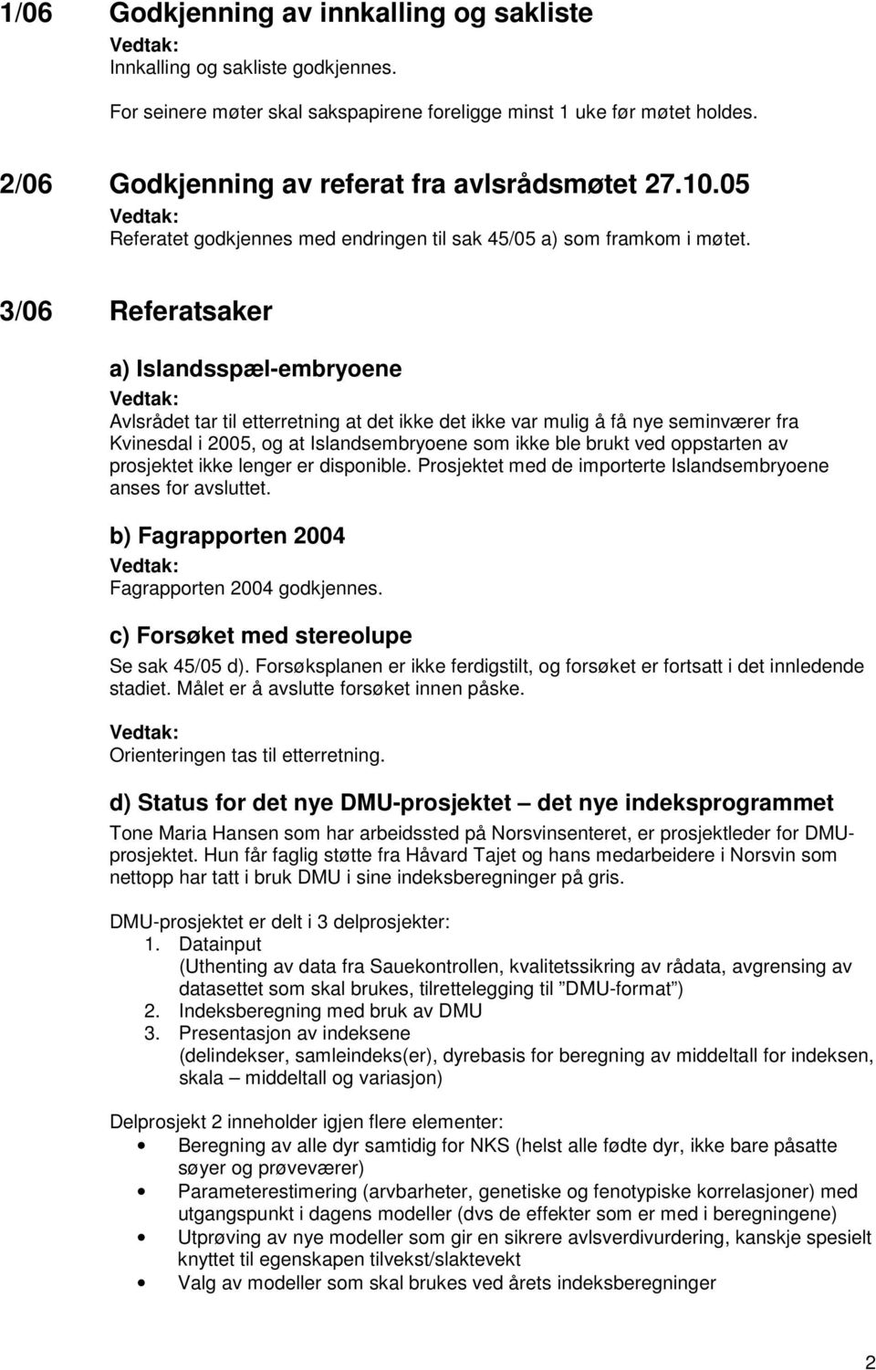 3/06 Referatsaker a) Islandsspæl-embryoene Avlsrådet tar til etterretning at det ikke det ikke var mulig å få nye seminværer fra Kvinesdal i 2005, og at Islandsembryoene som ikke ble brukt ved