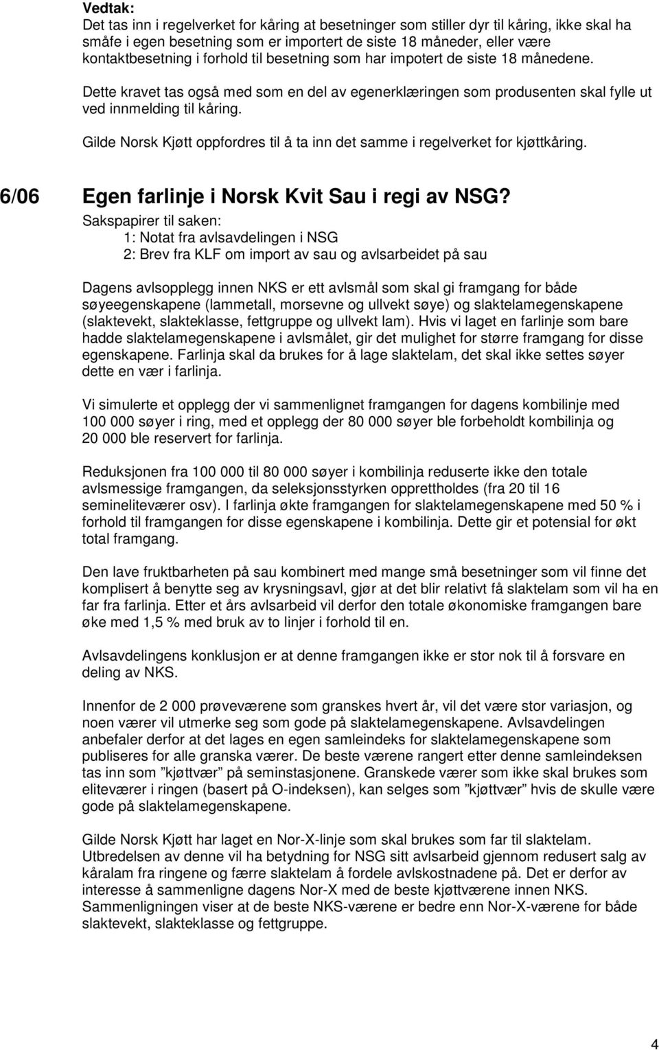 Gilde Norsk Kjøtt oppfordres til å ta inn det samme i regelverket for kjøttkåring. 6/06 Egen farlinje i Norsk Kvit Sau i regi av NSG?