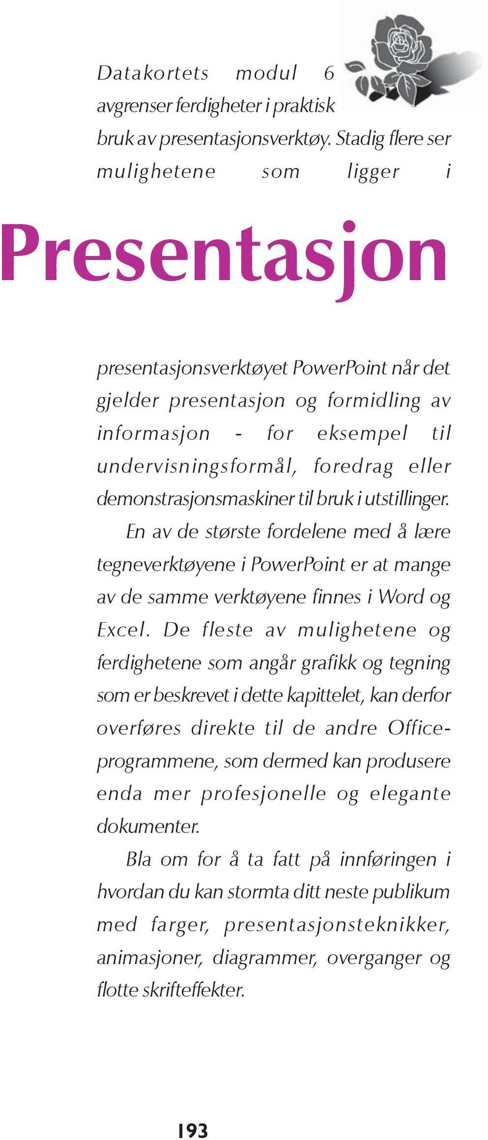 eller demonstrasjonsmaskiner til bruk i utstillinger. En av de største fordelene med å lære tegneverktøyene i PowerPoint er at mange av de samme verktøyene finnes i Word og Excel.