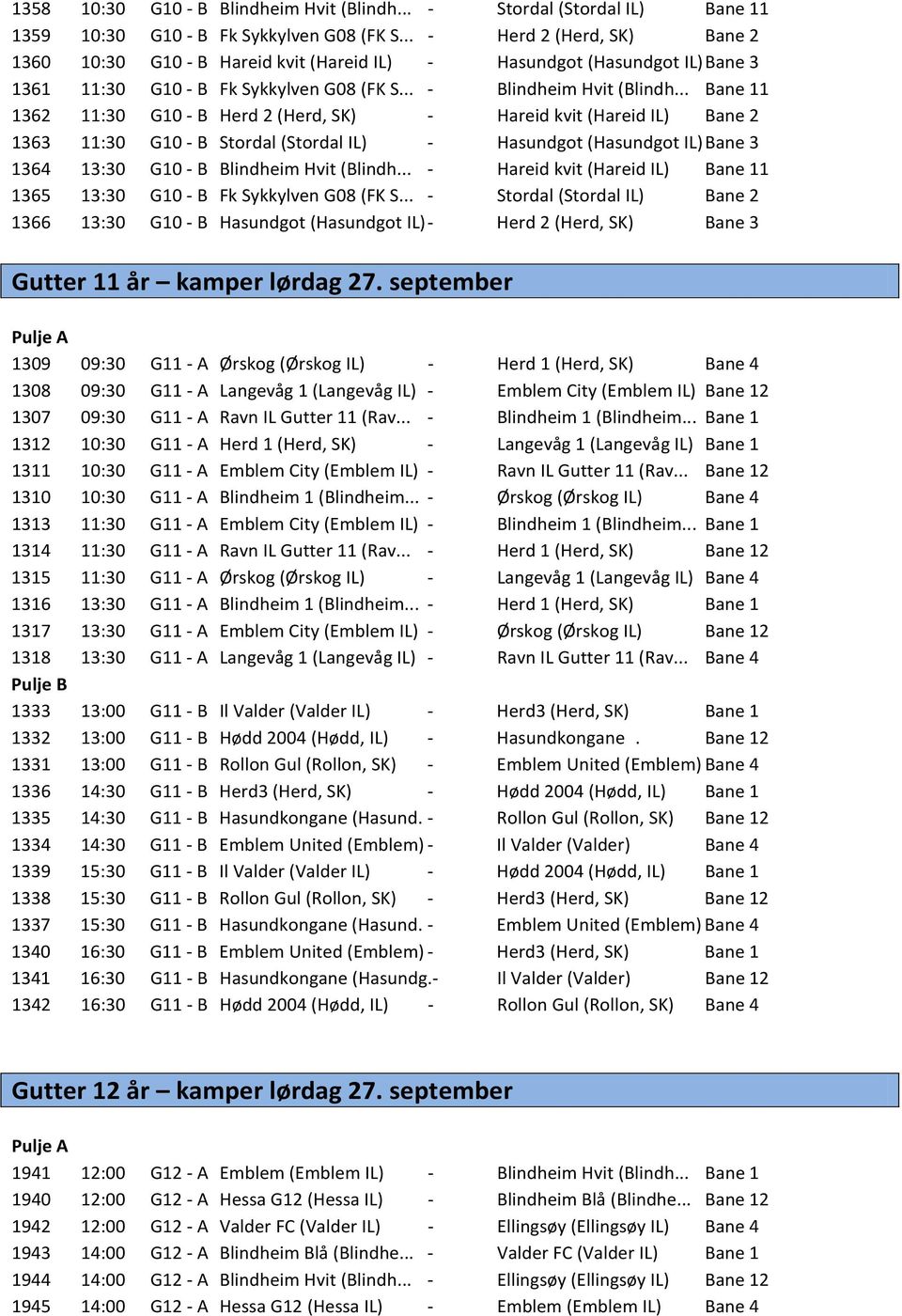 .. Bane 11 1362 11:30 G10 - B Herd 2 (Herd, SK) - Hareid kvit (Hareid IL) Bane 2 1363 11:30 G10 - B Stordal (Stordal IL) - Hasundgot (Hasundgot IL) Bane 3 1364 13:30 G10 - B Blindheim Hvit (Blindh.