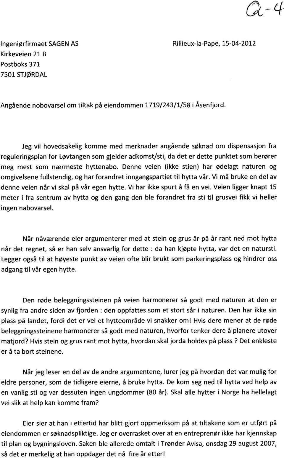 Denne veien (ikke stien) har ødelagt naturen og omgivelsene fullstendig, og har forandret inngangspartiet til hytta vår. Vi må bruke en del av denne veien når vi skal på vår egen hytte.