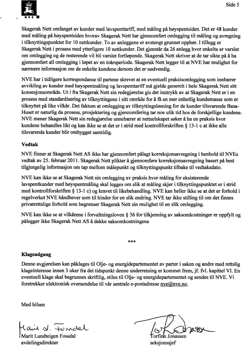 I tillegg er Skagerak Nett i prosess med ytterligere 10 nettkunder. Det gjenstår da 26 anlegg hvor enkelte er varslet om omlegging og de resterende vil bli varslet fortløpende.