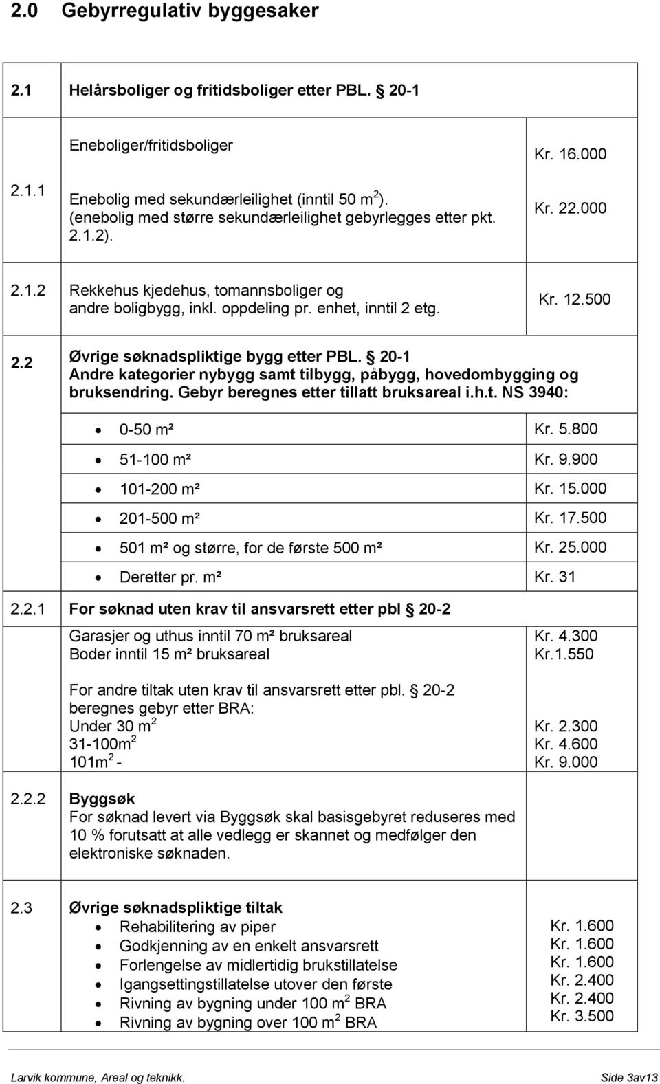 500 2.2 Øvrige søknadspliktige bygg etter PBL. 20-1 Andre kategorier nybygg samt tilbygg, påbygg, hovedombygging og bruksendring. Gebyr beregnes etter tillatt bruksareal i.h.t. NS 3940: 0-50 m² Kr. 5.