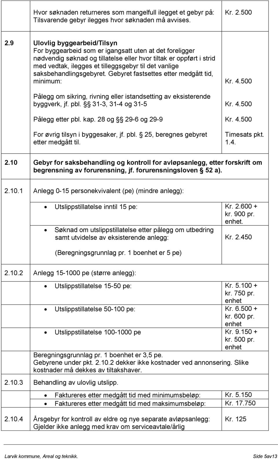 vanlige saksbehandlingsgebyret. Gebyret fastsettes etter medgått tid, minimum: Pålegg om sikring, rivning eller istandsetting av eksisterende byggverk, jf. pbl. 31-3, 31-4 og 31-5 Pålegg etter pbl.