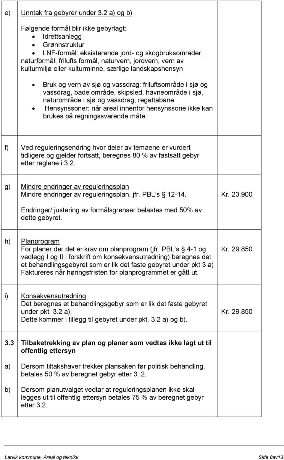 eller kulturminne, særlige landskapshensyn Bruk og vern av sjø og vassdrag: friluftsområde i sjø og vassdrag, bade område, skipsled, havneområde i sjø, naturområde i sjø og vassdrag, regattabane