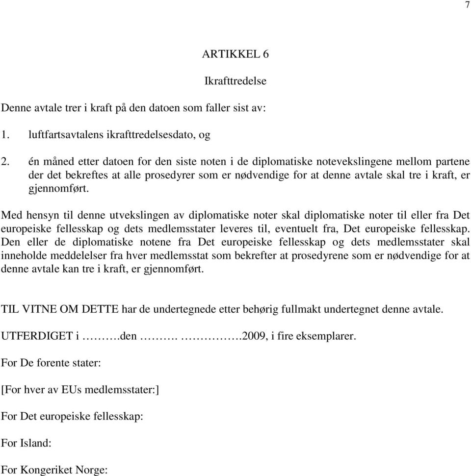 Med hensyn til denne utvekslingen av diplomatiske noter skal diplomatiske noter til eller fra Det europeiske fellesskap og dets medlemsstater leveres til, eventuelt fra, Det europeiske fellesskap.