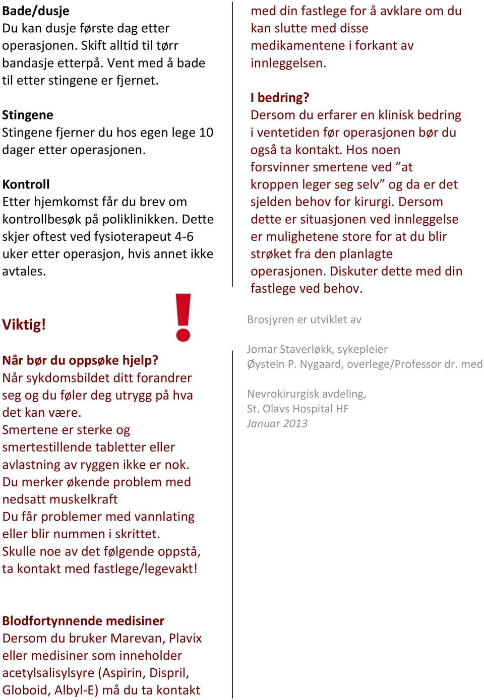 Dette skjer oftest ved fysioterapeut 4 6 uker etter operasjon, hvis annet ikke avtales. Viktig! Når bør du oppsøke hjelp?