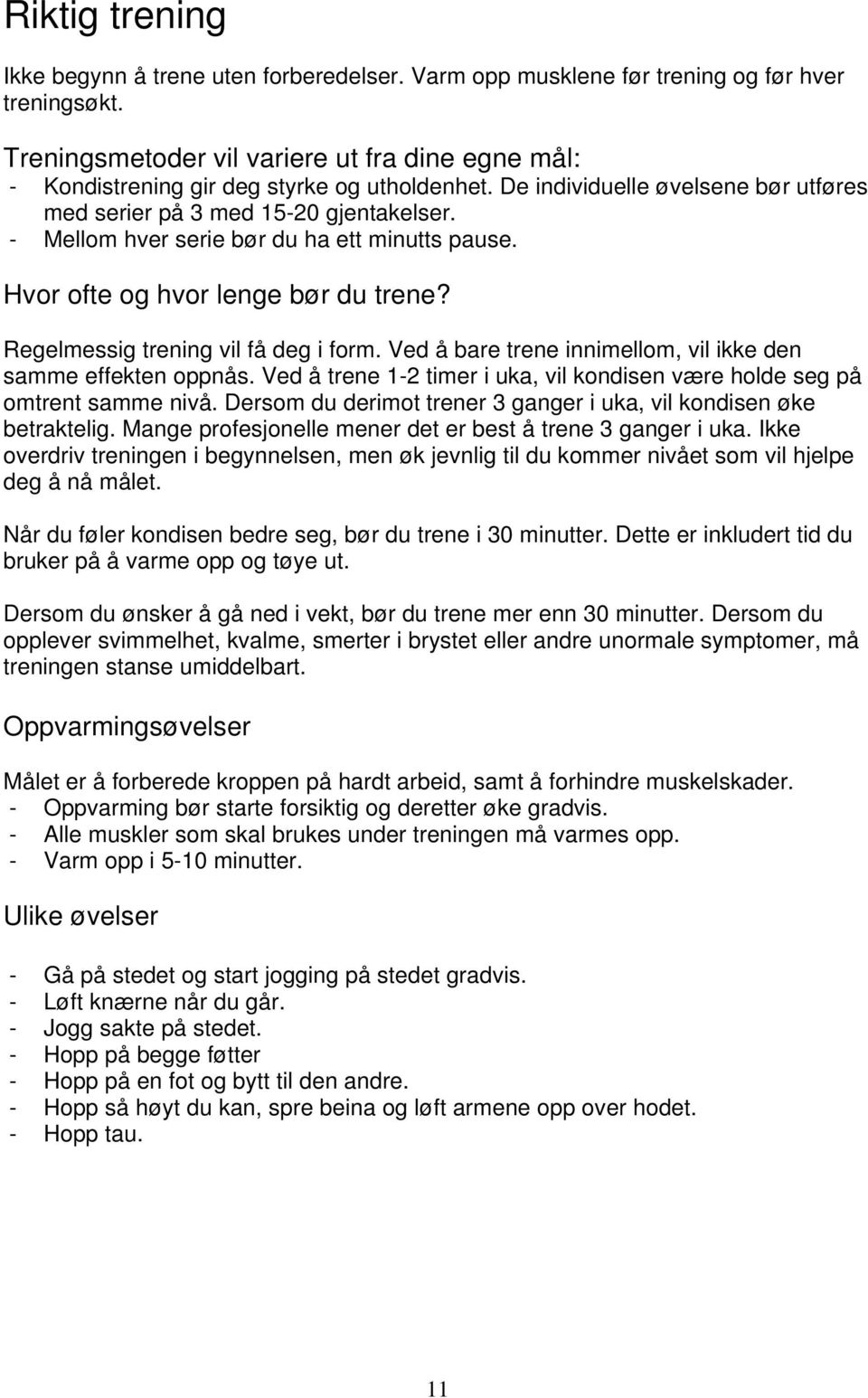 - Mellom hver serie bør du ha ett minutts pause. Hvor ofte og hvor lenge bør du trene? Regelmessig trening vil få deg i form. Ved å bare trene innimellom, vil ikke den samme effekten oppnås.