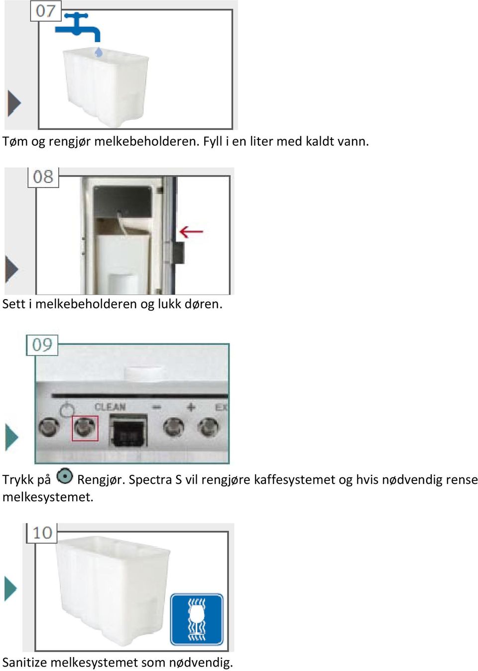 Sett i melkebeholderen og lukk døren. Trykk på Rengjør.