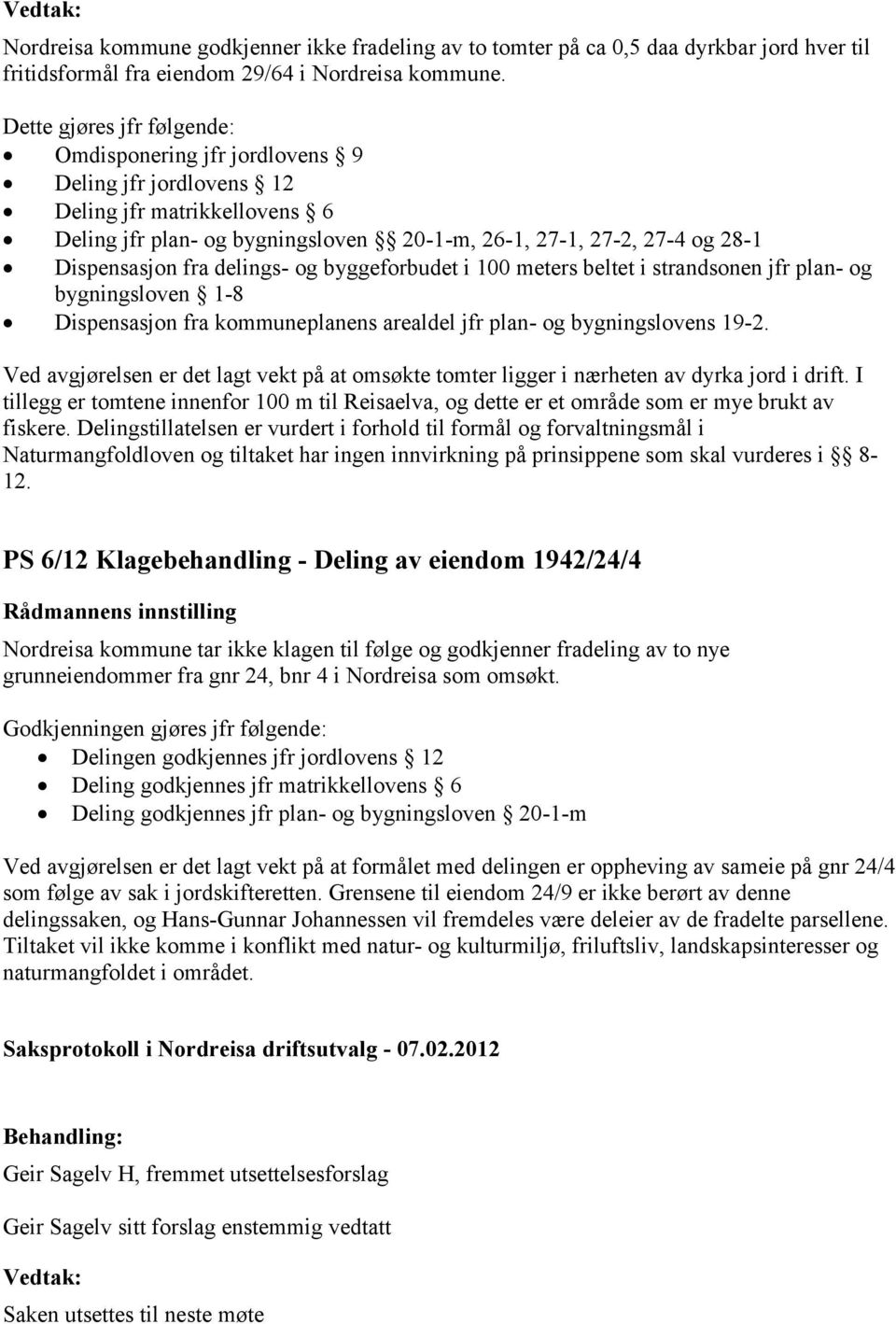 fra delings- og byggeforbudet i 100 meters beltet i strandsonen jfr plan- og bygningsloven 1-8 Dispensasjon fra kommuneplanens arealdel jfr plan- og bygningslovens 19-2.